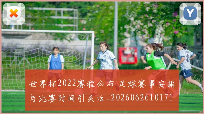 世界杯2022赛程公布 足球赛事安排与比赛时间引关注_20260626101717