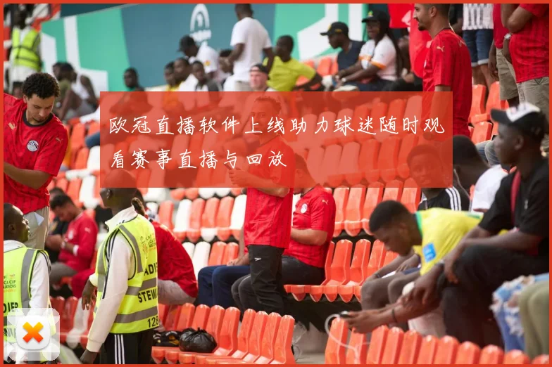 欧冠直播软件上线助力球迷随时观看赛事直播与回放