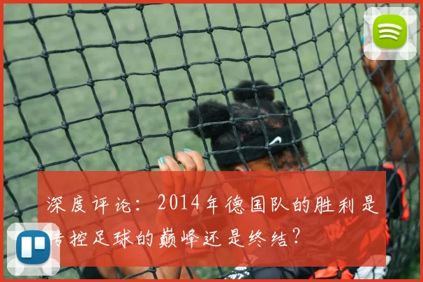 深度评论：2014年德国队的胜利是传控足球的巅峰还是终结？
