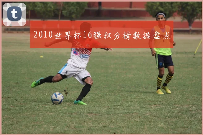 2010世界杯16强积分榜数据盘点