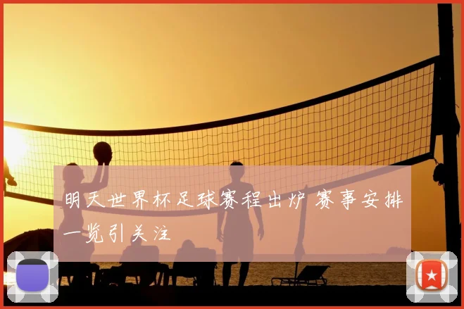 明天世界杯足球赛程出炉 赛事安排一览引关注