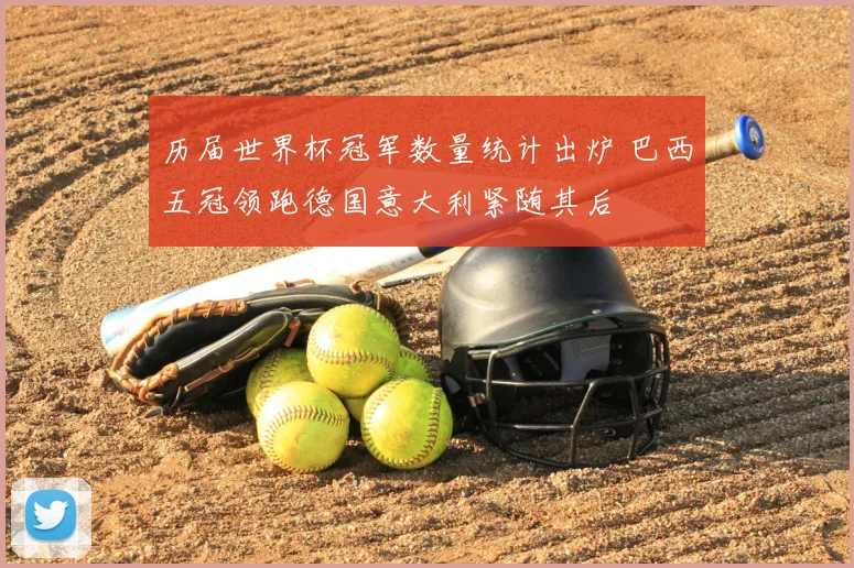 历届世界杯冠军数量统计出炉 巴西五冠领跑德国意大利紧随其后