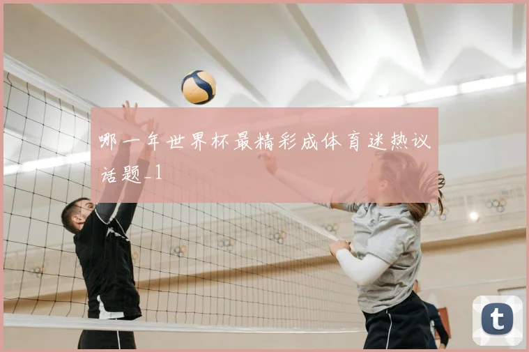 哪一年世界杯最精彩成体育迷热议话题_1