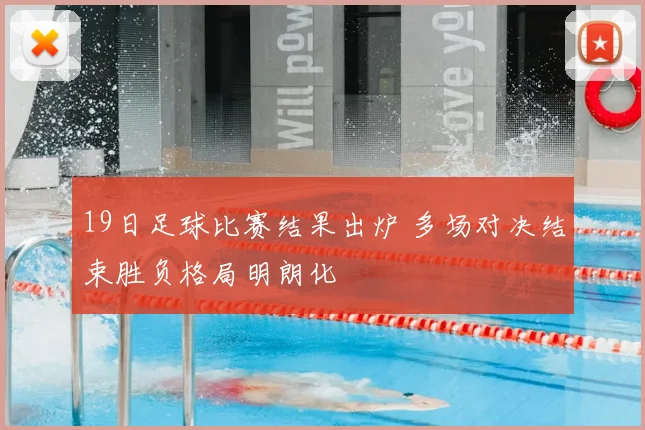 19日足球比赛结果出炉 多场对决结束胜负格局明朗化