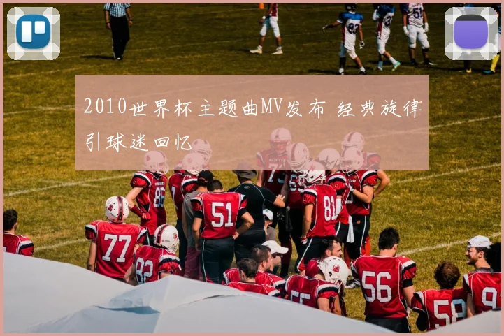 2010世界杯主题曲MV发布 经典旋律引球迷回忆
