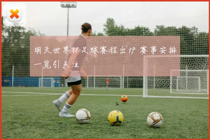 明天世界杯足球赛程出炉 赛事安排一览引关注