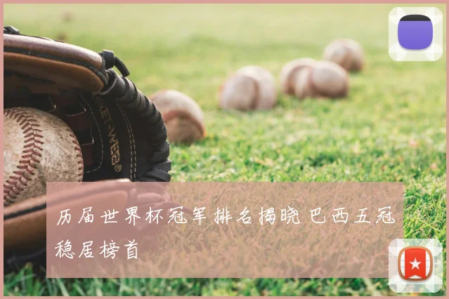 历届世界杯冠军排名揭晓 巴西五冠稳居榜首
