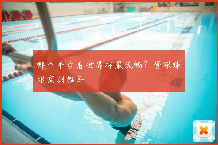 哪个平台看世界杯最流畅?资深球迷实测推荐