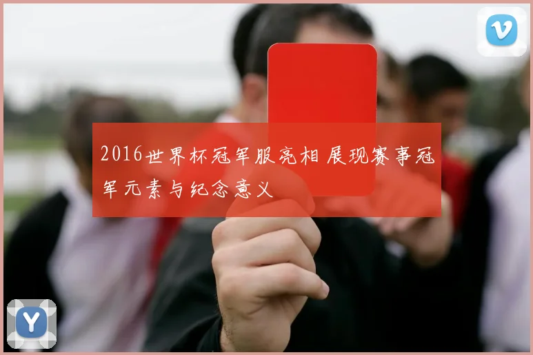 2016世界杯冠军服亮相 展现赛事冠军元素与纪念意义