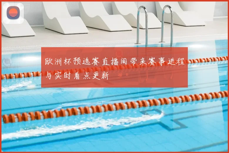 欧洲杯预选赛直播间带来赛事进程与实时看点更新