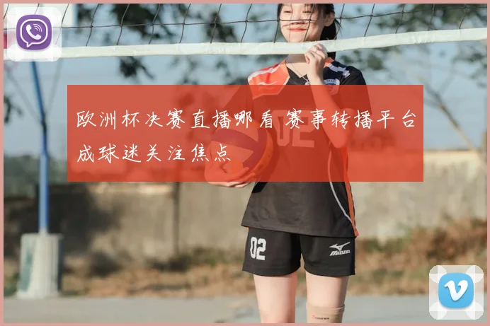 欧洲杯决赛直播哪看 赛事转播平台成球迷关注焦点