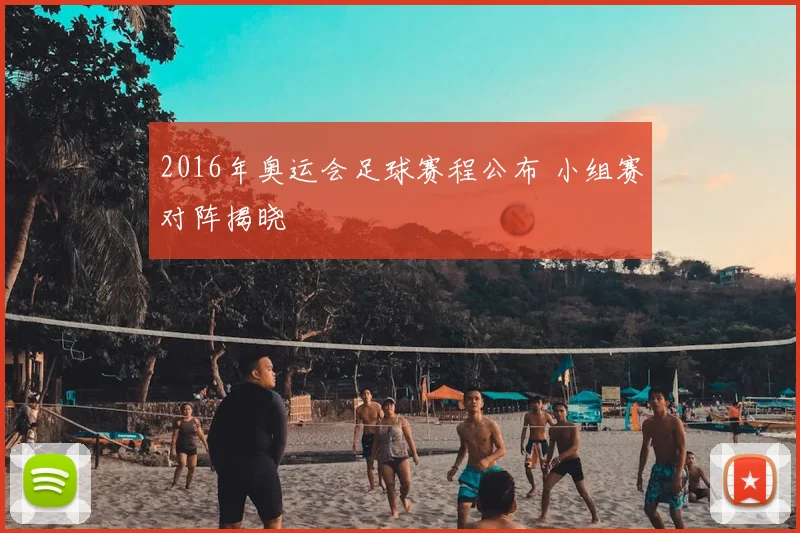 2016年奥运会足球赛程公布 小组赛对阵揭晓