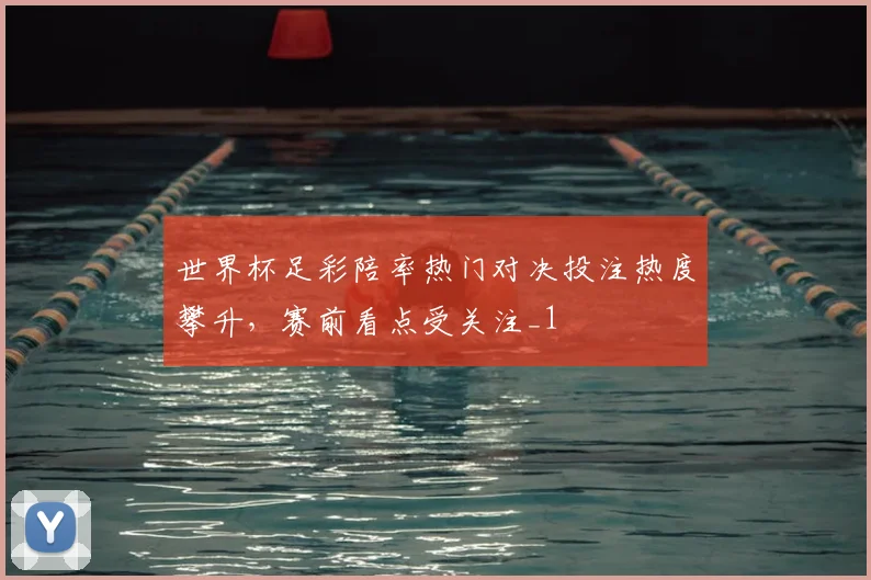 世界杯足彩陪率热门对决投注热度攀升,赛前看点受关注_1