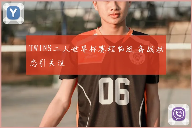 TWINS二人世界杯赛程临近 备战动态引关注