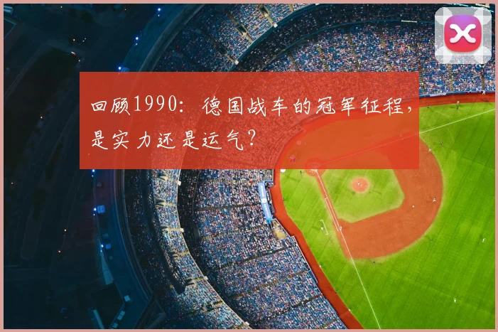 回顾1990:德国战车的冠军征程,是实力还是运气?