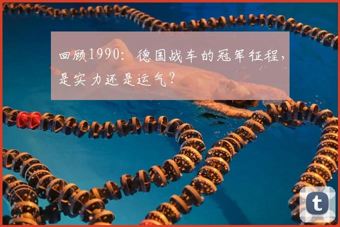 回顾1990:德国战车的冠军征程,是实力还是运气?