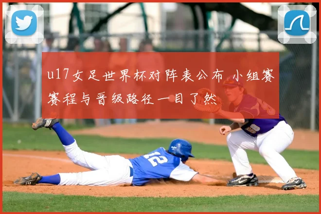 u17女足世界杯对阵表公布 小组赛赛程与晋级路径一目了然