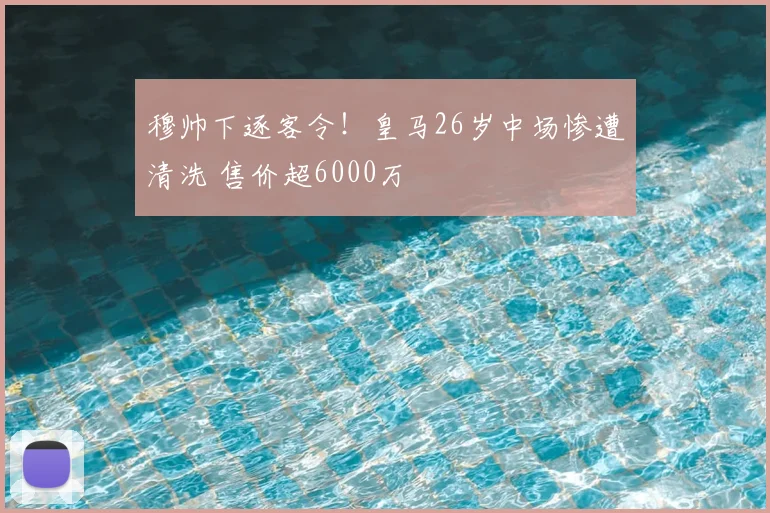 穆帅下逐客令!皇马26岁中场惨遭清洗 售价超6000万