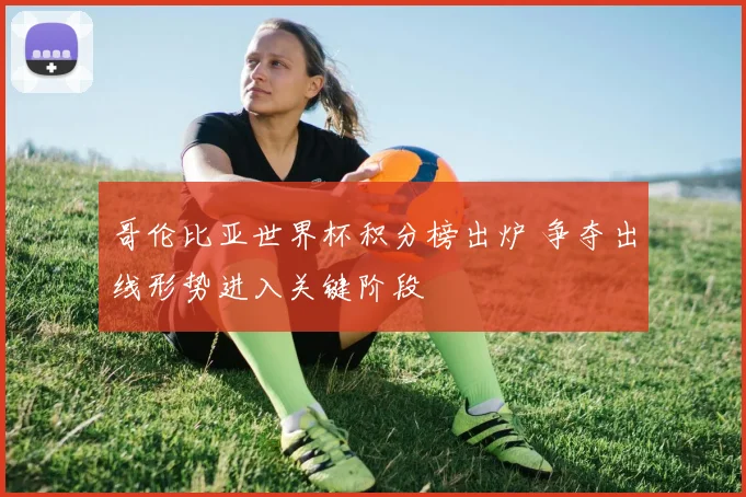 哥伦比亚世界杯积分榜出炉 争夺出线形势进入关键阶段