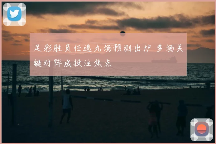 足彩胜负任选九场预测出炉 多场关键对阵成投注焦点