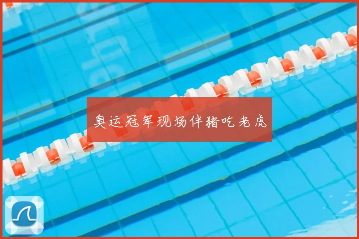 奥运冠军现场伴猪吃老虎