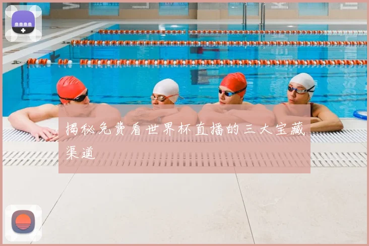 揭秘免费看世界杯直播的三大宝藏渠道
