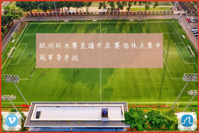 欧洲杯决赛直播开启 赛场焦点集中冠军争夺战