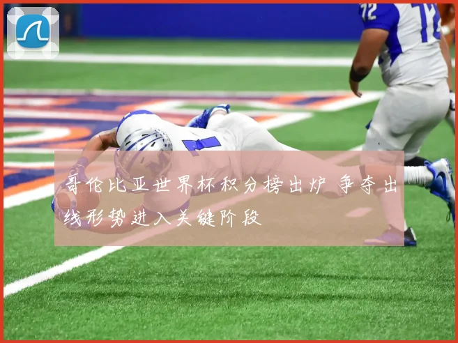 哥伦比亚世界杯积分榜出炉 争夺出线形势进入关键阶段