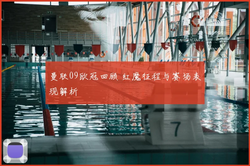 曼联09欧冠回顾 红魔征程与赛场表现解析