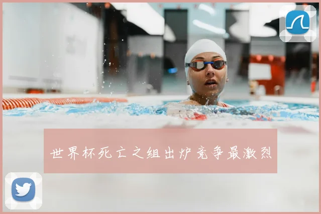世界杯死亡之组出炉竞争最激烈