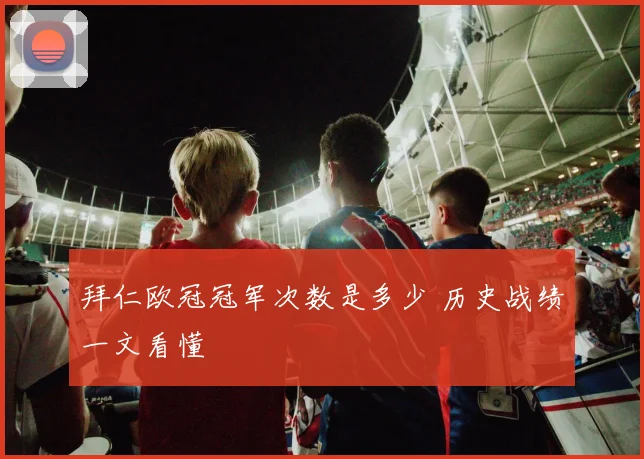 拜仁欧冠冠军次数是多少 历史战绩一文看懂