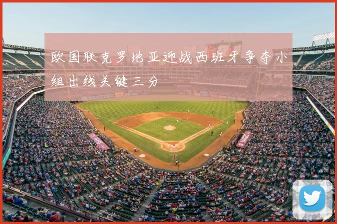 欧国联克罗地亚迎战西班牙争夺小组出线关键三分