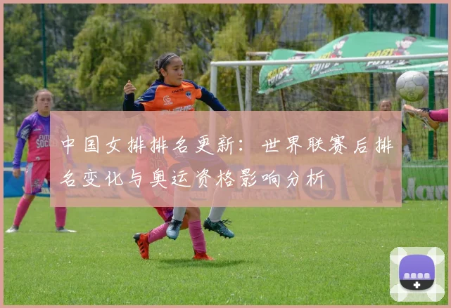 中国女排排名更新：世界联赛后排名变化与奥运资格影响分析