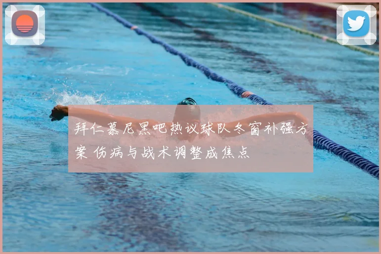 拜仁慕尼黑吧热议球队冬窗补强方案 伤病与战术调整成焦点