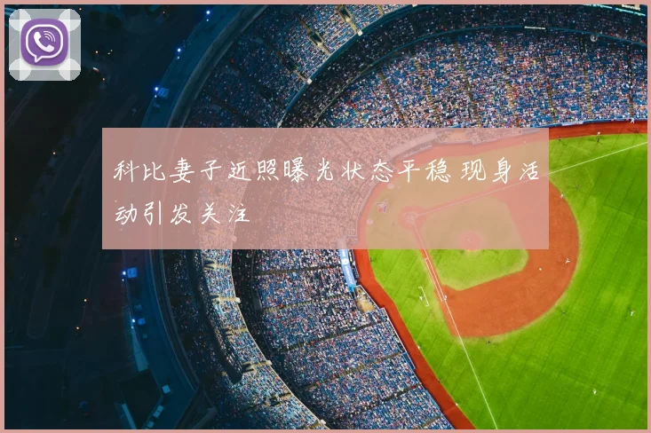 科比妻子近照曝光状态平稳 现身活动引发关注