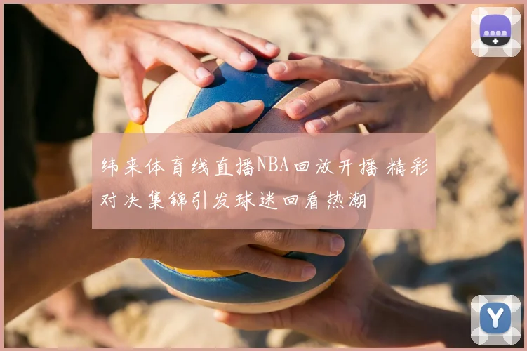 纬来体育线直播NBA回放开播 精彩对决集锦引发球迷回看热潮