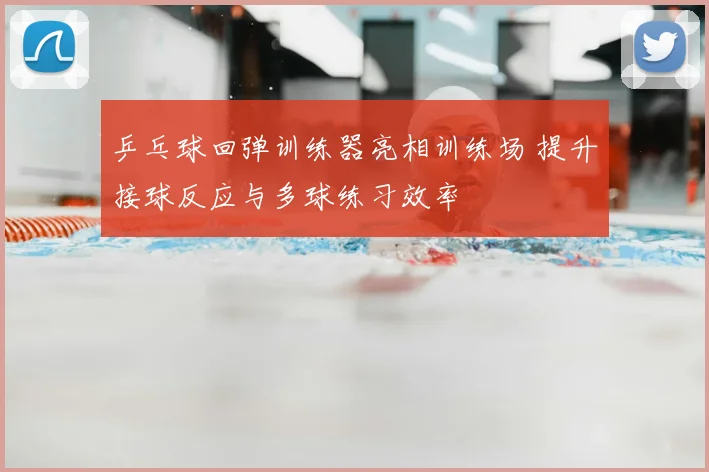 乒乓球回弹训练器亮相训练场 提升接球反应与多球练习效率